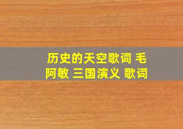 历史的天空歌词 毛阿敏 三国演义 歌词